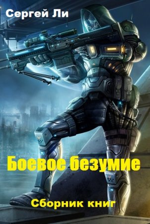 Сергей Ли. Боевое безумие - Цикл из 7 книг (Боевая фантастика, Попаданец)