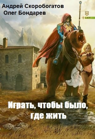 Андрей Скоробогатов, Олег Бондарев. Цикл книг - Играть, чтобы было, где жить