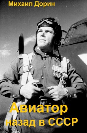 Михаил Дорин. Авиатор: Назад в СССР - Цикл из 26 книг (Альтернативная история, Попаданство)