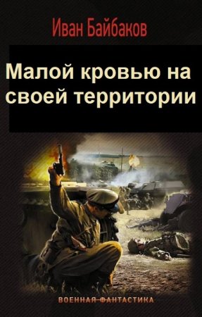 Иван Байбаков. Малой кровью на своей территории - Цикл из 4 книг (Альтернативная история, Военный боевик, Попаданцы)
